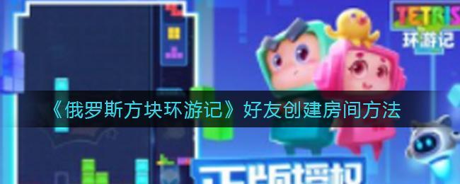 《俄罗斯方块环游记》好友创建房间方法