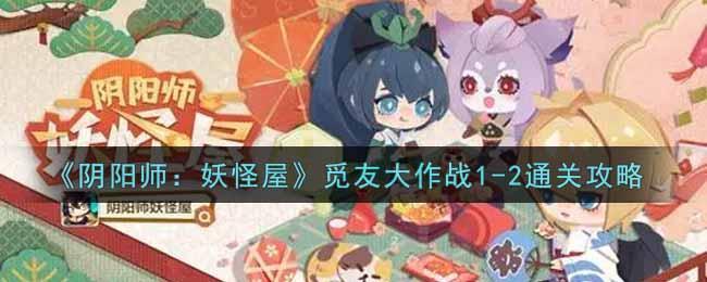 《阴阳师：妖怪屋》觅友大作战1-2通关攻略