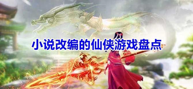 小说改编的仙侠游戏合集盘点