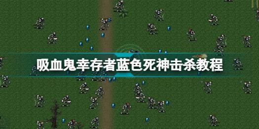 吸血鬼幸存者蓝色死神怎么打 吸血鬼幸存者蓝色死神击杀教程