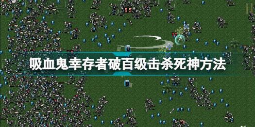 吸血鬼幸存者破百级怎么杀死死神 吸血鬼幸存者破百级击杀死神方法