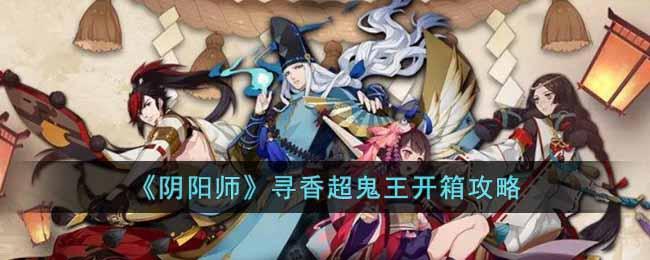 《阴阳师》寻香超鬼王开箱攻略