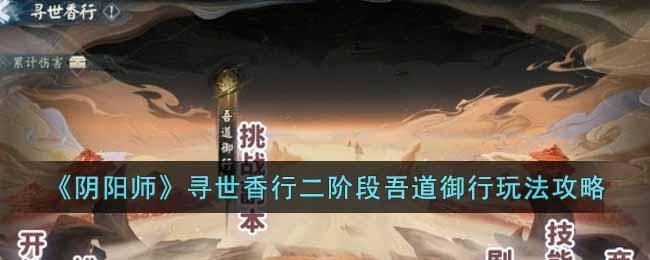 《阴阳师》寻世香行二阶段吾道御行玩法攻略