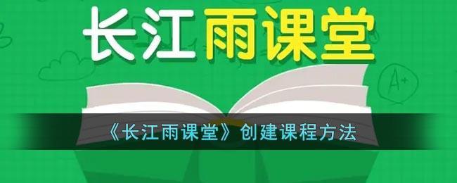 《长江雨课堂》创建课程方法