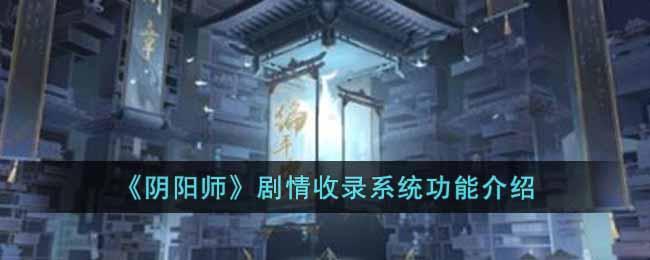 《阴阳师》剧情收录系统功能介绍