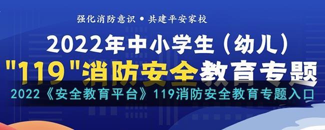 2022《安全教育平台》119消防安全教育专题活动入口