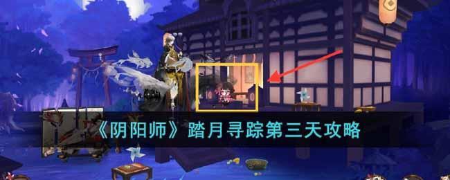 《阴阳师》踏月寻踪第三天攻略