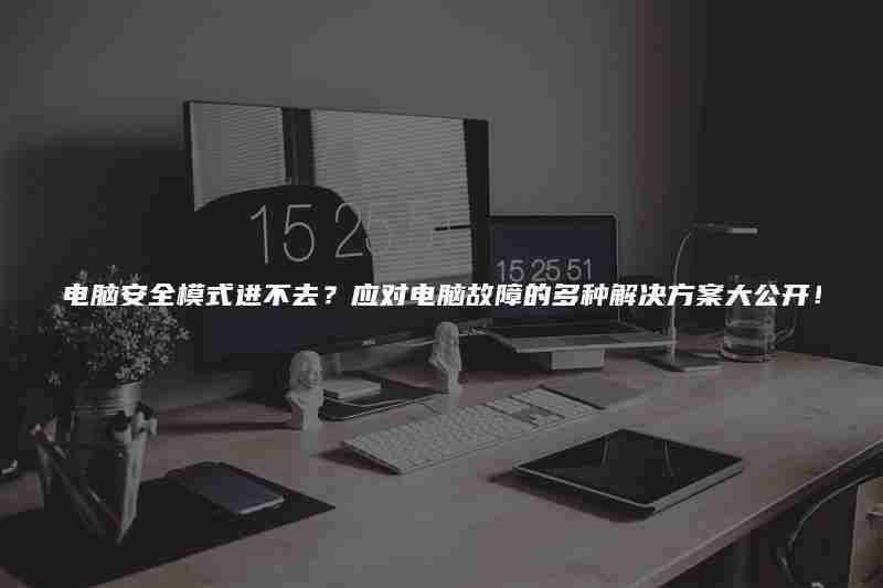 电脑安全模式进不去？应对电脑故障的多种解决方案大公开！