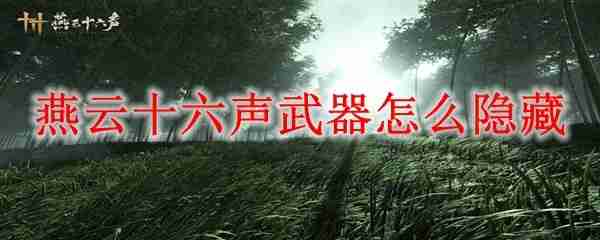 燕云十六声手游如何隐藏武器 燕云十六声手游隐藏武器攻略