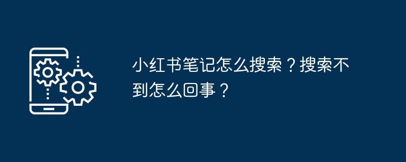 小红书笔记怎么搜索？搜索不到怎么回事？