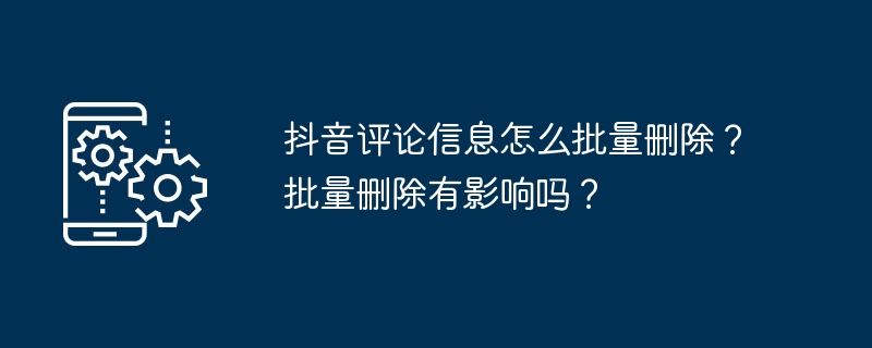 抖音评论信息怎么批量删除？批量删除有影响吗？