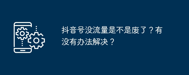 抖音号没流量是不是废了？有没有办法解决？