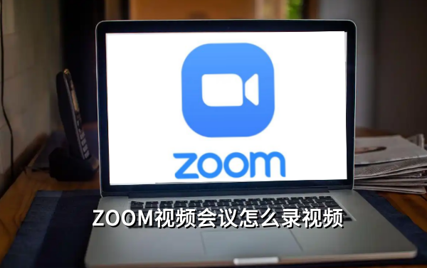 Zoom视频会议怎么录视频，Zoom视频会议录视频的操作方法