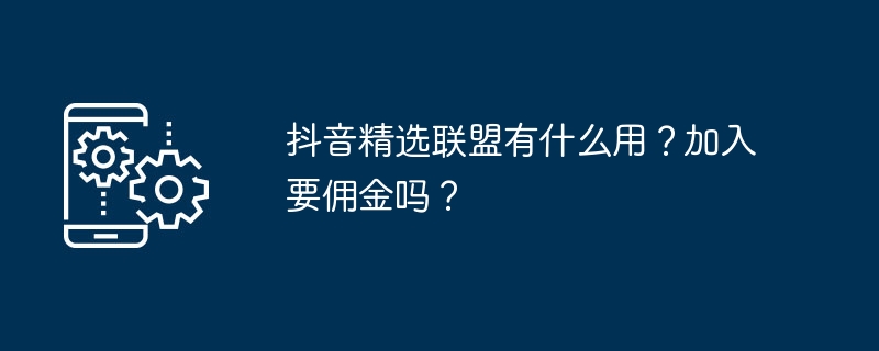 抖音精选联盟有什么用？加入要佣金吗？