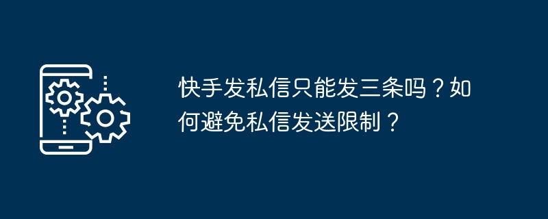 快手发私信只能发三条吗？如何避免私信发送限制？