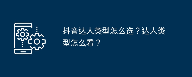 抖音达人类型怎么选？达人类型怎么看？