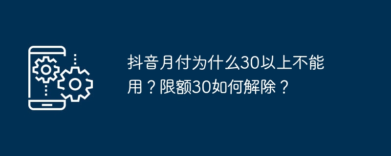 抖音月付为什么30以上不能用？限额30如何解除？