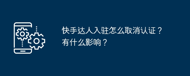 快手达人入驻怎么取消认证？有什么影响？