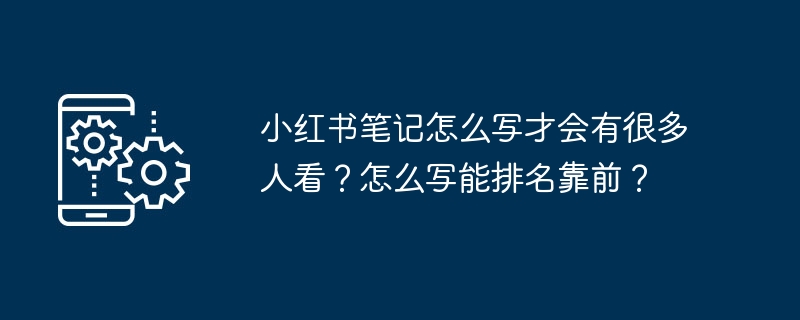 小红书笔记怎么写才会有很多人看？怎么写能排名靠前？