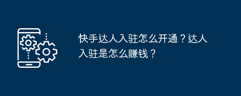 快手达人入驻怎么开通？达人入驻是怎么赚钱？