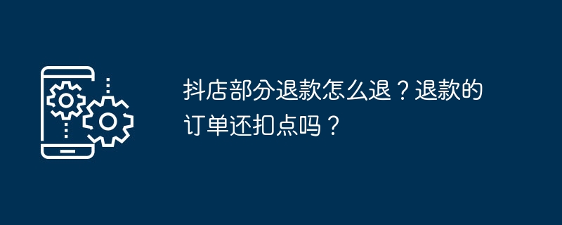 抖店部分退款怎么退？退款的订单还扣点吗？