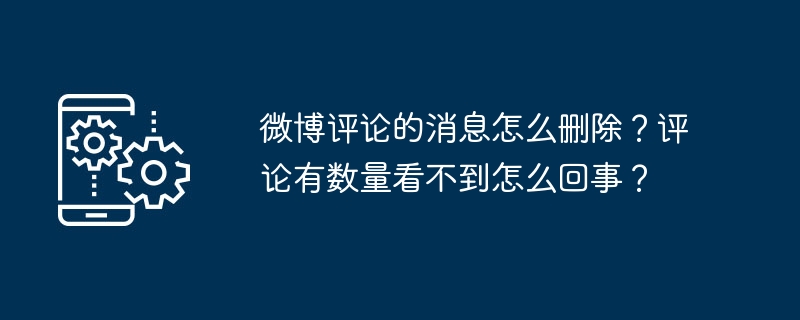 微博评论的消息怎么删除？评论有数量看不到怎么回事？