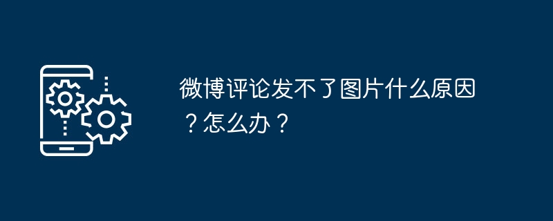 微博评论发不了图片什么原因？怎么办？