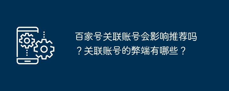 百家号关联账号会影响推荐吗？关联账号的弊端有哪些？