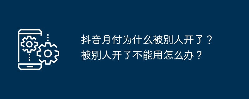 抖音月付为什么被别人开了？被别人开了不能用怎么办？