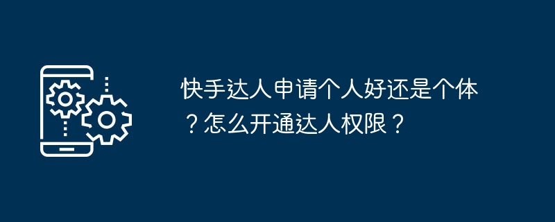 快手达人申请个人好还是个体？怎么开通达人权限？