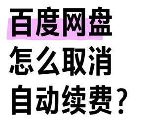 百度网盘会员怎么取消自动续费 百度网盘会员怎么转移到另一个账号