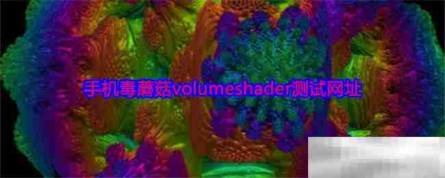 手机毒蘑菇volumeshader测试网址