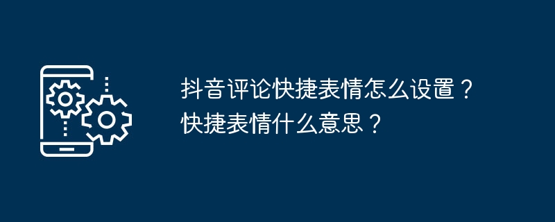 抖音评论快捷表情怎么设置？快捷表情什么意思？