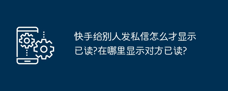 快手给别人发私信怎么才显示已读?在哪里显示对方已读?