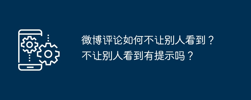 微博评论如何不让别人看到？不让别人看到有提示吗？