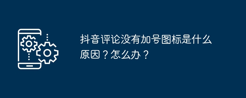 抖音评论没有加号图标是什么原因？怎么办？