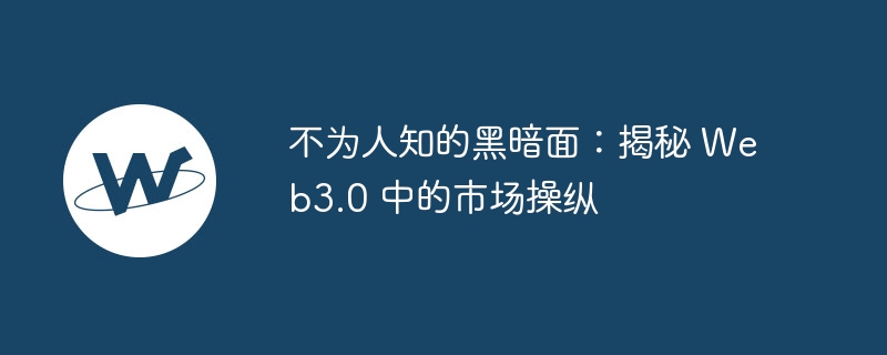 不为人知的黑暗面：揭秘 web3.0 中的市场操纵