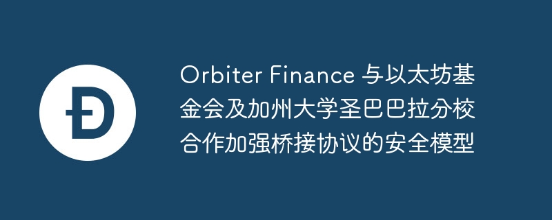 orbiter finance 与以太坊基金会及加州大学圣巴巴拉分校合作加强桥接协议的安全模型