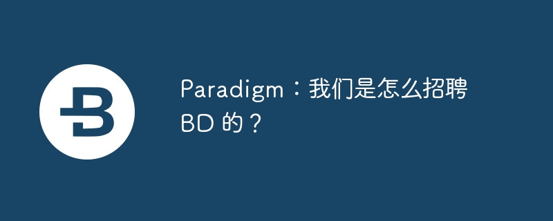 paradigm：我们是怎么招聘 bd 的？