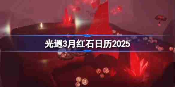 光遇3月红石碎片在哪里 光遇3月红石日历2025