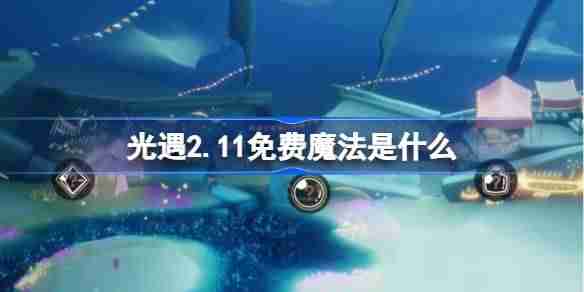 光遇2.11免费魔法是什么-光遇2月11日免费魔法收集攻略