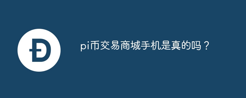 pi币交易商城手机是真的吗？