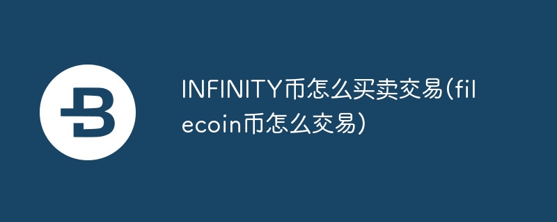 infinity币怎么买卖交易(filecoin币怎么交易)