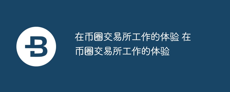 在币圈交易所工作的体验 在币圈交易所工作的体验