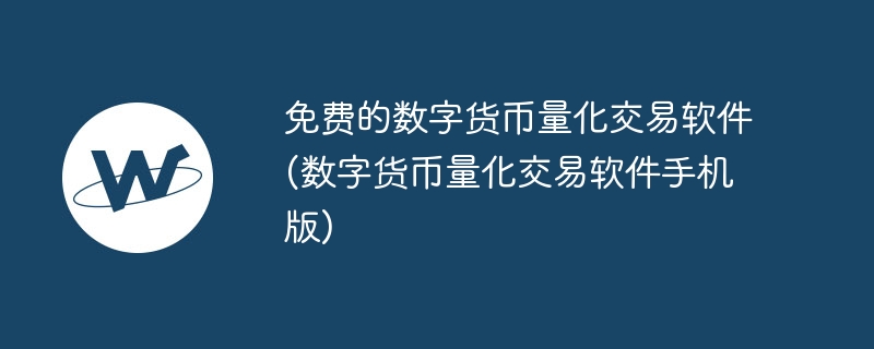 免费的数字货币量化交易软件(数字货币量化交易软件手机版)