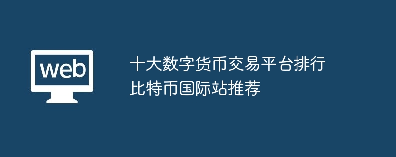 十大数字货币交易平台排行 比特币国际站推荐