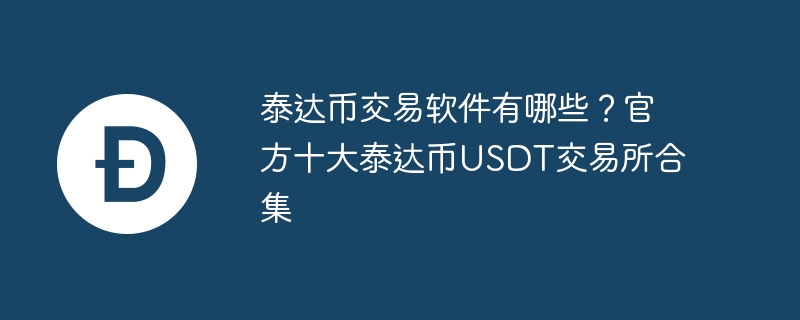 泰达币交易软件有哪些？官方十大泰达币usdt交易所合集