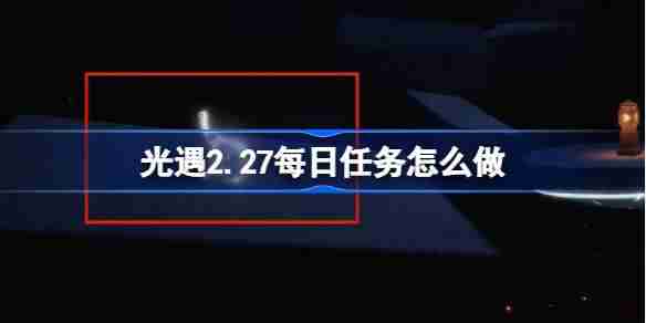 光遇2.26每日任务怎么做-光遇2月26日每日任务做法攻略