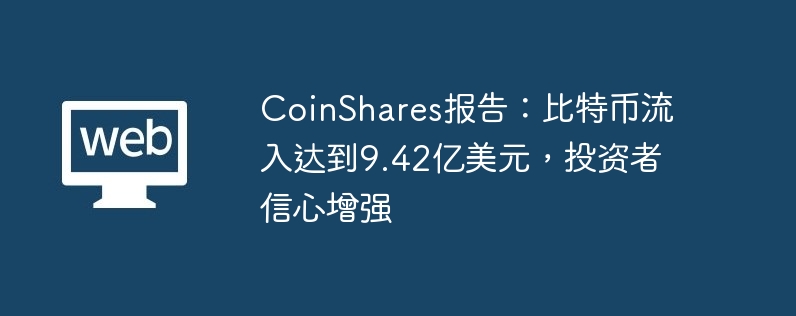 coinshares报告：比特币流入达到9.42亿美元，投资者信心增强