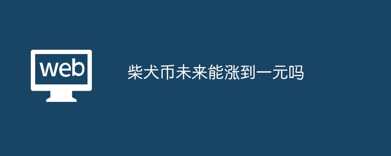 柴犬币未来能涨到一元吗